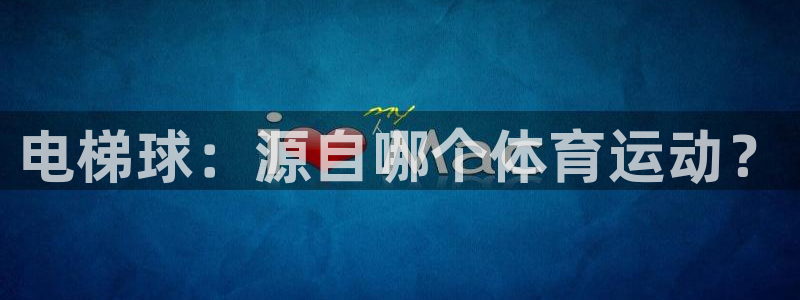悟空体育网站官网入口手机版：电梯球：源自哪个体育运动？