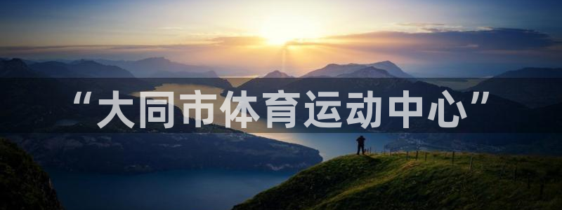 悟空体育：“大同市体育运动中心”