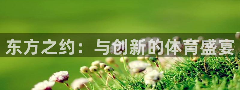 悟空体育莆田鞋怎么样：东方之约：与创新的体育盛宴