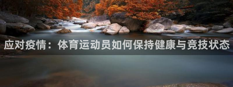悟空体育真的假的：应对疫情：体育运动员如何保持健康与竞技状态