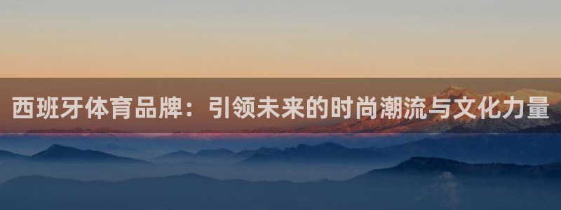 悟空体育平台：西班牙体育品牌：引领未来的时尚潮流与文化力量